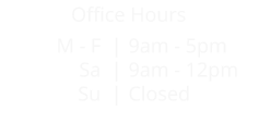 Office Hours 9am - 5pm9am - 12pmClosed M - F  |       Sa  | Su  |